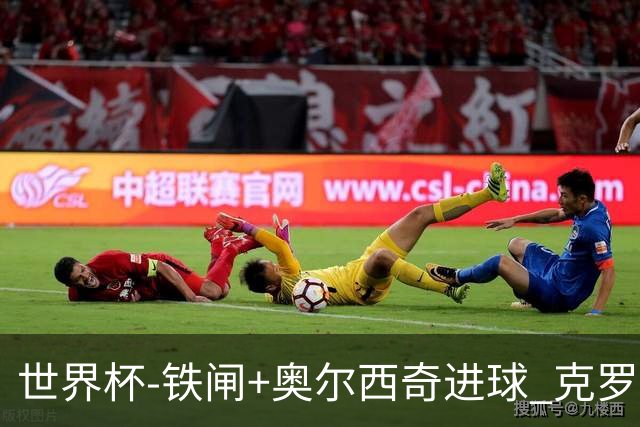 世界杯-铁闸+奥尔西奇进球 克罗地亚2-1夺季军